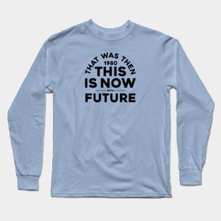 THAT WAS THEN, (1980) THIS IS NOW Long Sleeve T-Shirt